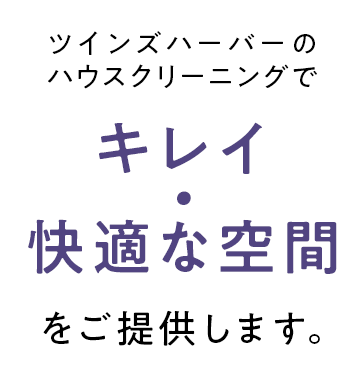 ツインズハーバーのハウスクリーニングでキレイ・快適な空間をご提供します。